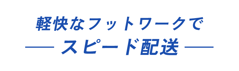 軽快なフットワークでスピード配送